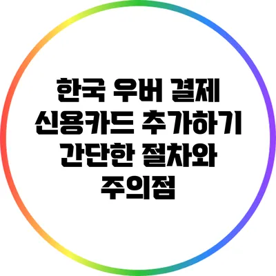 한국 우버 결제 신용카드 추가하기: 간단한 절차와 주의점