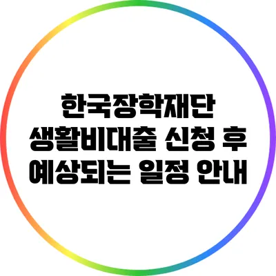 한국장학재단 생활비대출 신청 후 예상되는 일정 안내