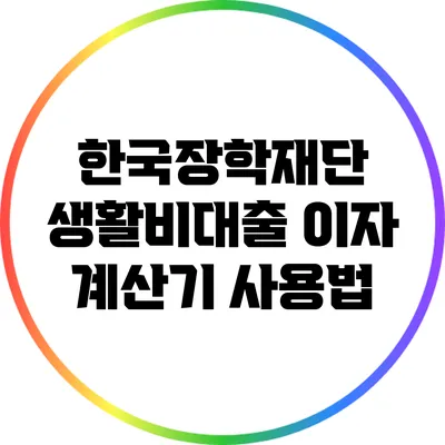 한국장학재단 생활비대출 이자 계산기 사용법