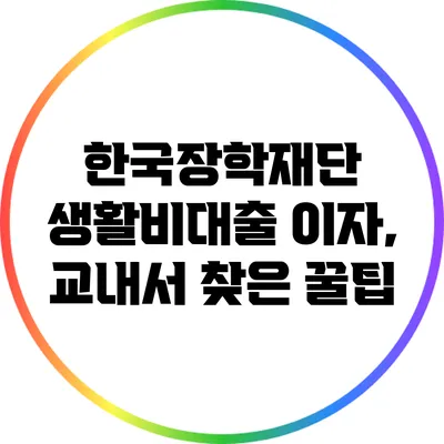한국장학재단 생활비대출 이자, 교내서 찾은 꿀팁