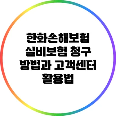한화손해보험 실비보험 청구 방법과 고객센터 활용법