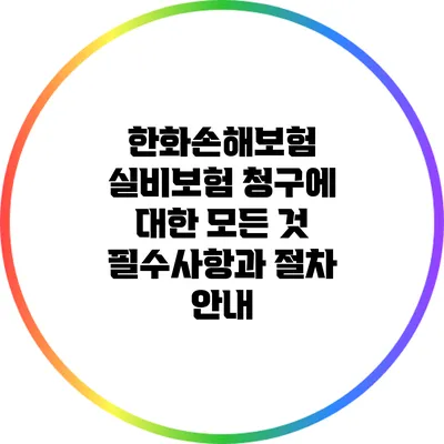 한화손해보험 실비보험 청구에 대한 모든 것: 필수사항과 절차 안내