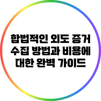 합법적인 외도 증거 수집 방법과 비용에 대한 완벽 가이드