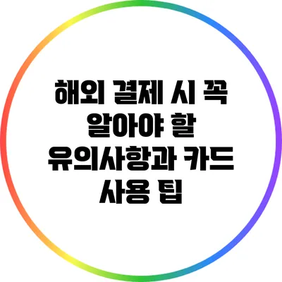 해외 결제 시 꼭 알아야 할 유의사항과 카드 사용 팁