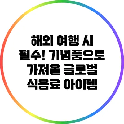 해외 여행 시 필수! 기념품으로 가져올 글로벌 식음료 아이템