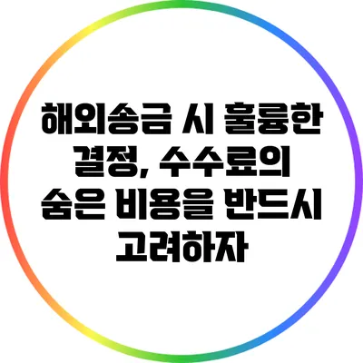 해외송금 시 훌륭한 결정, 수수료의 숨은 비용을 반드시 고려하자