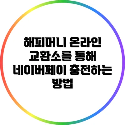 해피머니 온라인 교환소를 통해 네이버페이 충전하는 방법