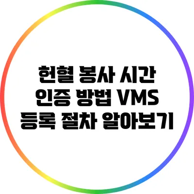 헌혈 봉사 시간 인증 방법: VMS 등록 절차 알아보기