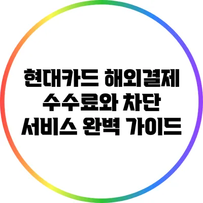 현대카드 해외결제 수수료와 차단 서비스 완벽 가이드