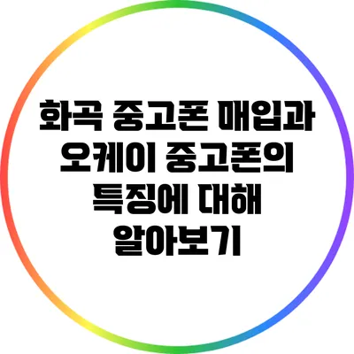 화곡 중고폰 매입과 오케이 중고폰의 특징에 대해 알아보기