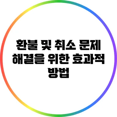 환불 및 취소 문제 해결을 위한 효과적 방법