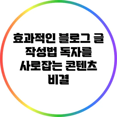 효과적인 블로그 글 작성법: 독자를 사로잡는 콘텐츠 비결