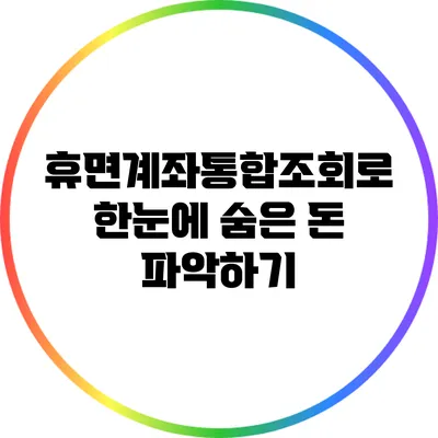 휴면계좌통합조회로 한눈에 숨은 돈 파악하기