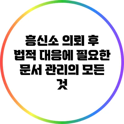 흥신소 의뢰 후 법적 대응에 필요한 문서 관리의 모든 것