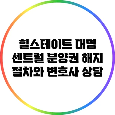 힐스테이트 대명 센트럴 분양권 해지 절차와 변호사 상담