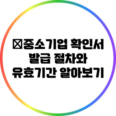�중소기업 확인서 발급 절차와 유효기간 알아보기