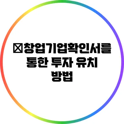 �창업기업확인서를 통한 투자 유치 방법