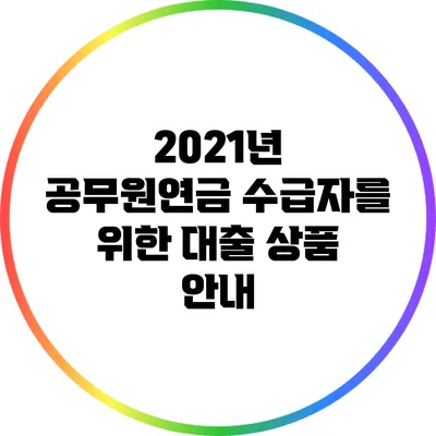 2021년 공무원연금 수급자를 위한 대출 상품 안내