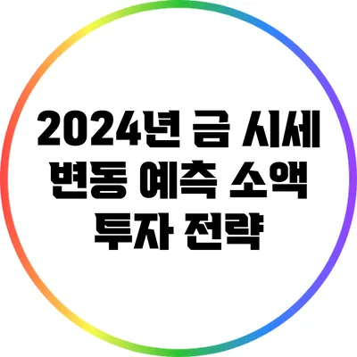 2024년 금 시세 변동 예측: 소액 투자 전략
