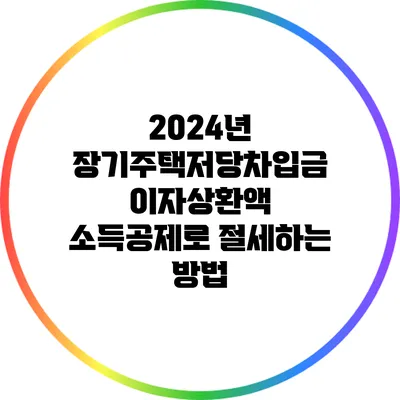 2024년 장기주택저당차입금 이자상환액 소득공제로 절세하는 방법