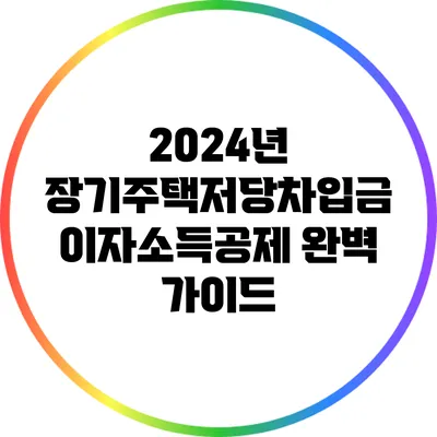 2024년 장기주택저당차입금 이자소득공제 완벽 가이드