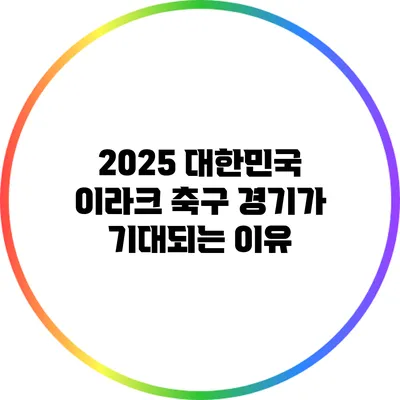 2025 대한민국 이라크 축구 경기가 기대되는 이유