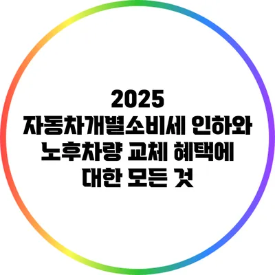2025 자동차개별소비세 인하와 노후차량 교체 혜택에 대한 모든 것