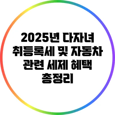 2025년 다자녀 취등록세 및 자동차 관련 세제 혜택 총정리