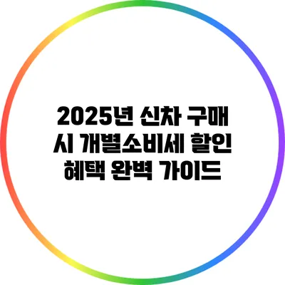 2025년 신차 구매 시 개별소비세 할인 혜택 완벽 가이드