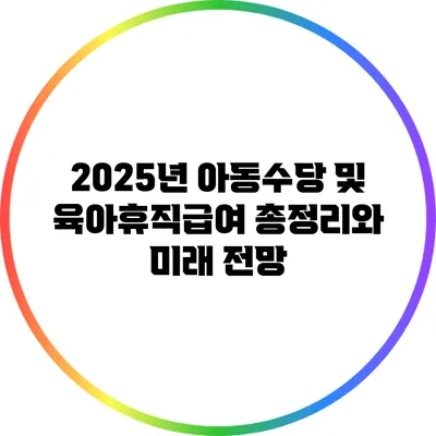 2025년 아동수당 및 육아휴직급여 총정리와 미래 전망