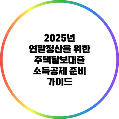 2025년 연말정산을 위한 주택담보대출 소득공제 준비 가이드