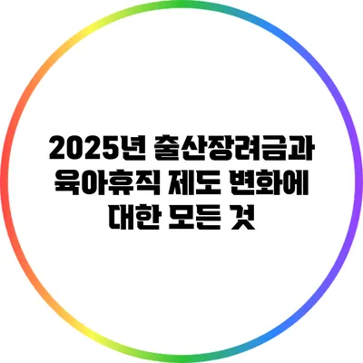 2025년 출산장려금과 육아휴직 제도 변화에 대한 모든 것