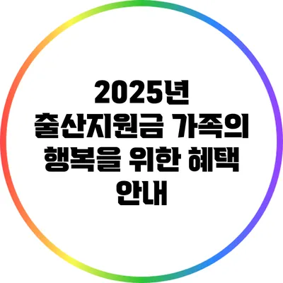 2025년 출산지원금: 가족의 행복을 위한 혜택 안내