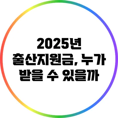 2025년 출산지원금, 누가 받을 수 있을까?