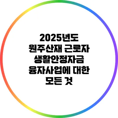 2025년도 원주산재 근로자 생활안정자금 융자사업에 대한 모든 것