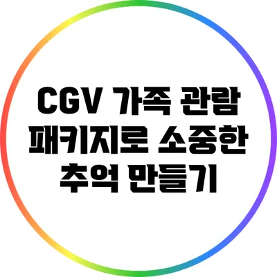 CGV 가족 관람 패키지로 소중한 추억 만들기