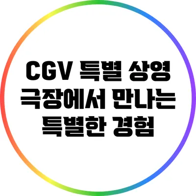 CGV 특별 상영: 극장에서 만나는 특별한 경험