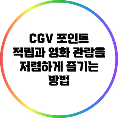 CGV 포인트 적립과 영화 관람을 저렴하게 즐기는 방법