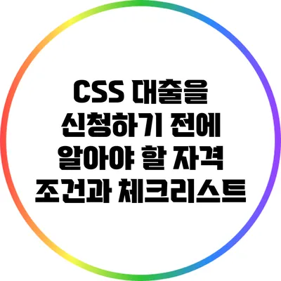 CSS 대출을 신청하기 전에 알아야 할 자격 조건과 체크리스트