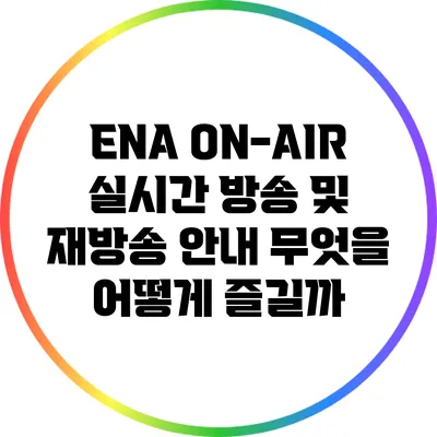 ENA ON-AIR 실시간 방송 및 재방송 안내: 무엇을 어떻게 즐길까?