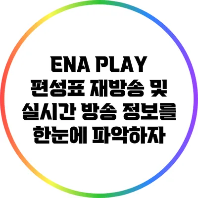 ENA PLAY 편성표: 재방송 및 실시간 방송 정보를 한눈에 파악하자