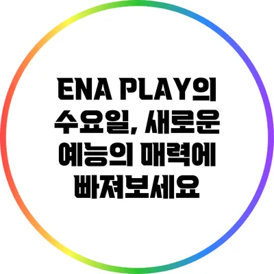 ENA PLAY의 수요일, 새로운 예능의 매력에 빠져보세요