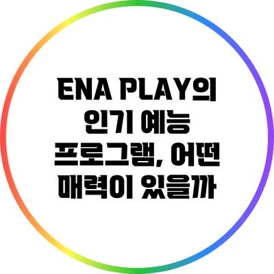 ENA PLAY의 인기 예능 프로그램, 어떤 매력이 있을까?