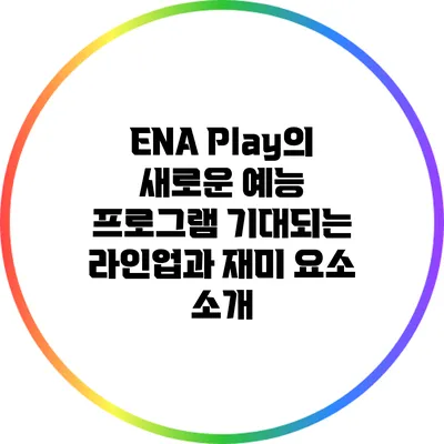 ENA Play의 새로운 예능 프로그램: 기대되는 라인업과 재미 요소 소개