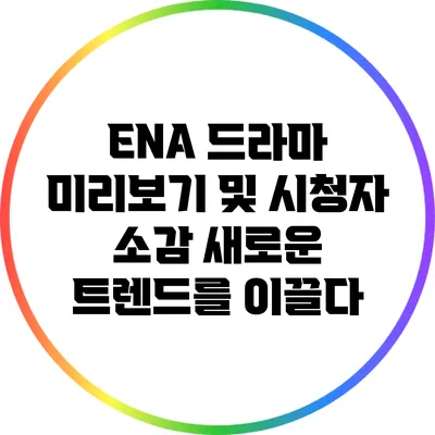 ENA 드라마 미리보기 및 시청자 소감: 새로운 트렌드를 이끌다