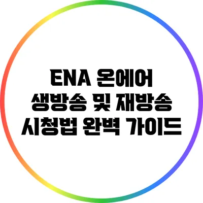ENA 온에어: 생방송 및 재방송 시청법 완벽 가이드