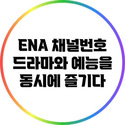 ENA 채널번호: 드라마와 예능을 동시에 즐기다