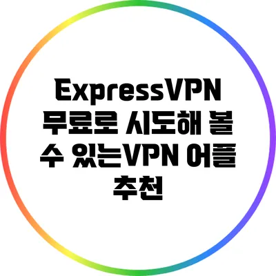 ExpressVPN 무료로 시도해 볼 수 있는VPN 어플 추천