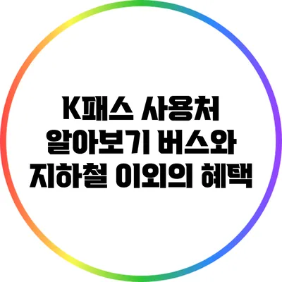 K패스 사용처 알아보기: 버스와 지하철 이외의 혜택