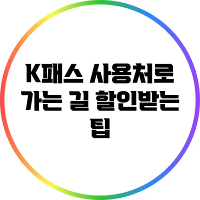 K패스 사용처로 가는 길: 할인받는 팁